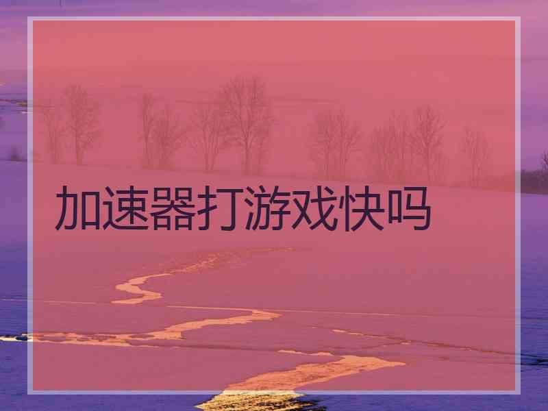 加速器打游戏快吗
