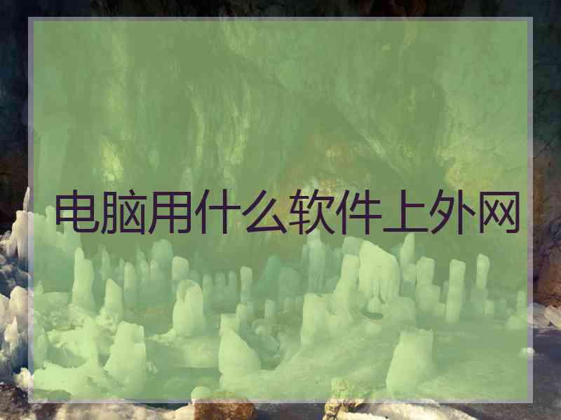 电脑用什么软件上外网