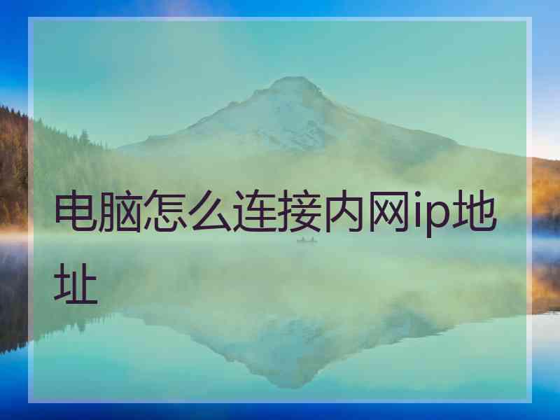 电脑怎么连接内网ip地址