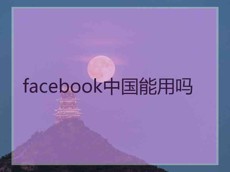 facebook中国能用吗