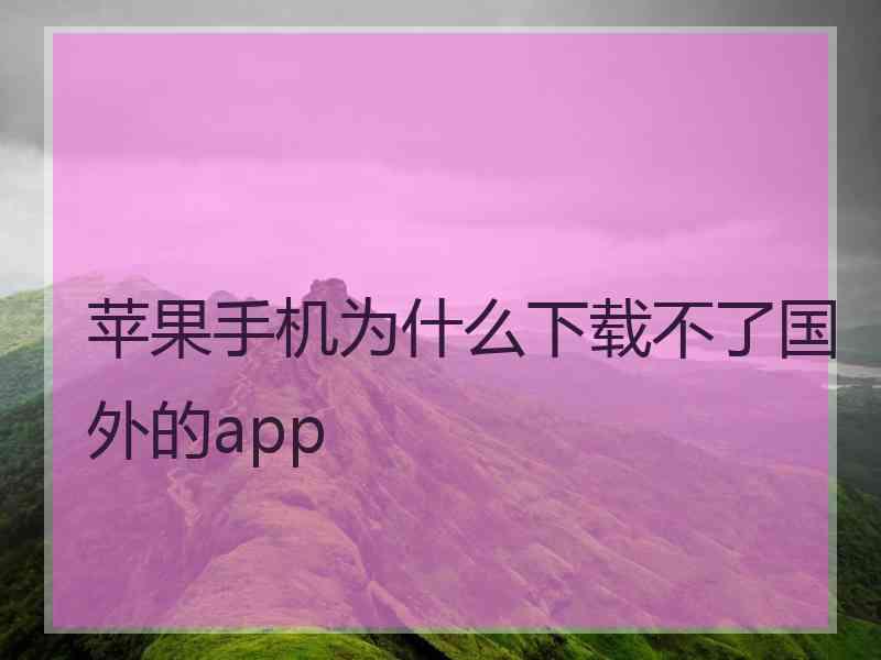 苹果手机为什么下载不了国外的app