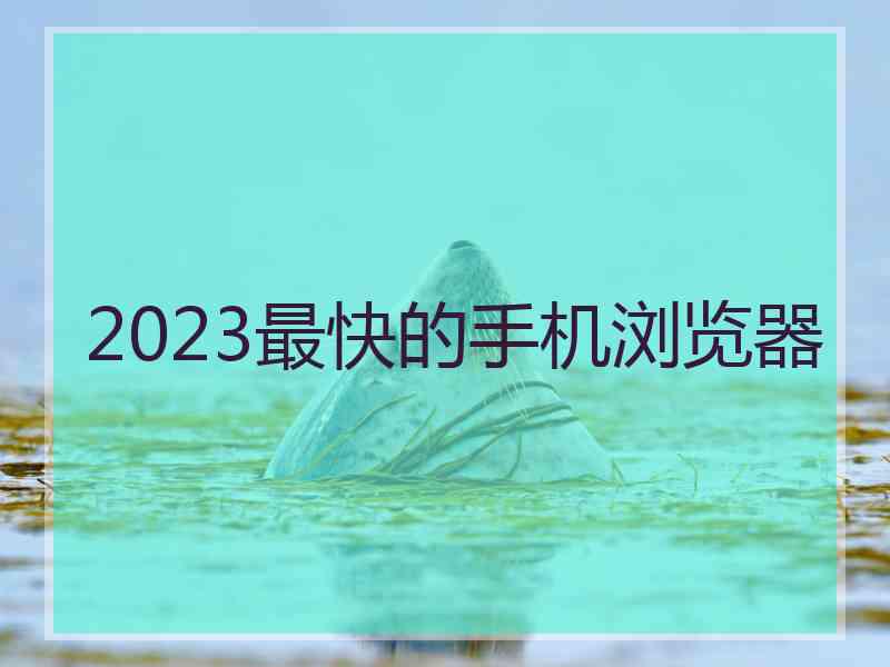 2023最快的手机浏览器